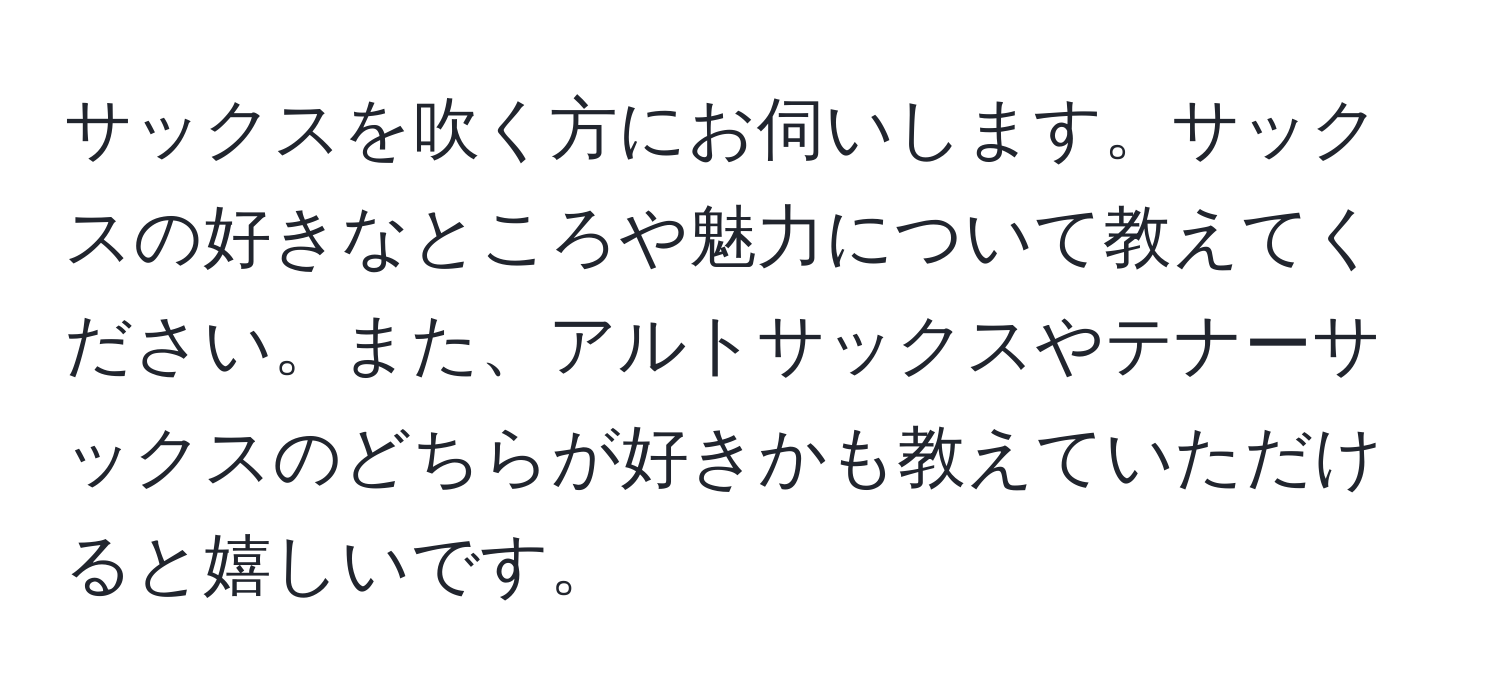 サックスを吹く方にお伺いします。サックスの好きなところや魅力について教えてください。また、アルトサックスやテナーサックスのどちらが好きかも教えていただけると嬉しいです。