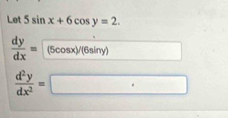 Let 5sin x+6cos y=2.
 dy/dx = |(! (5cos x)/(6sin y) □  □  □ 
 d^2y/dx^2 =□