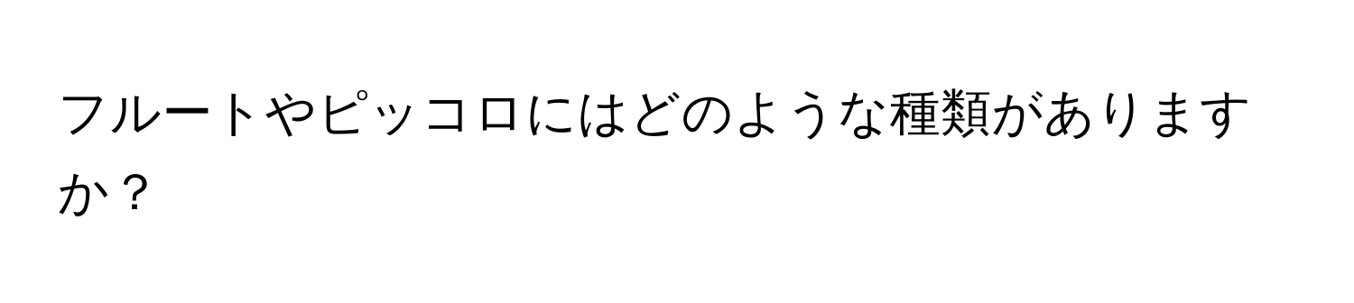 フルートやピッコロにはどのような種類がありますか？