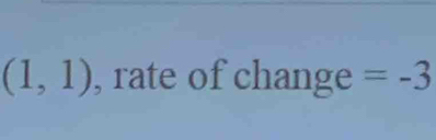 (1,1) , rate of change =-3