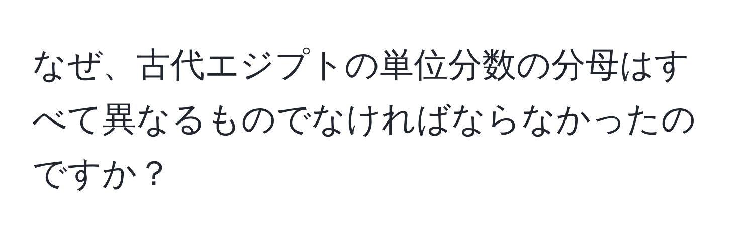 なぜ、古代エジプトの単位分数の分母はすべて異なるものでなければならなかったのですか？