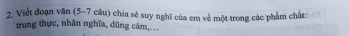 Viết đoạn văn (5-7 câu) chia sẻ suy nghĩ của em về một trong các phẩm chất: 
trung thực, nhân nghĩa, dũng cảm,.