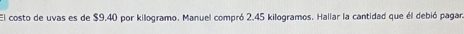 El costo de uvas es de $9.40 por kilogramo. Manuel compró 2.45 kilogramos. Hallar la cantidad que él debió pagara