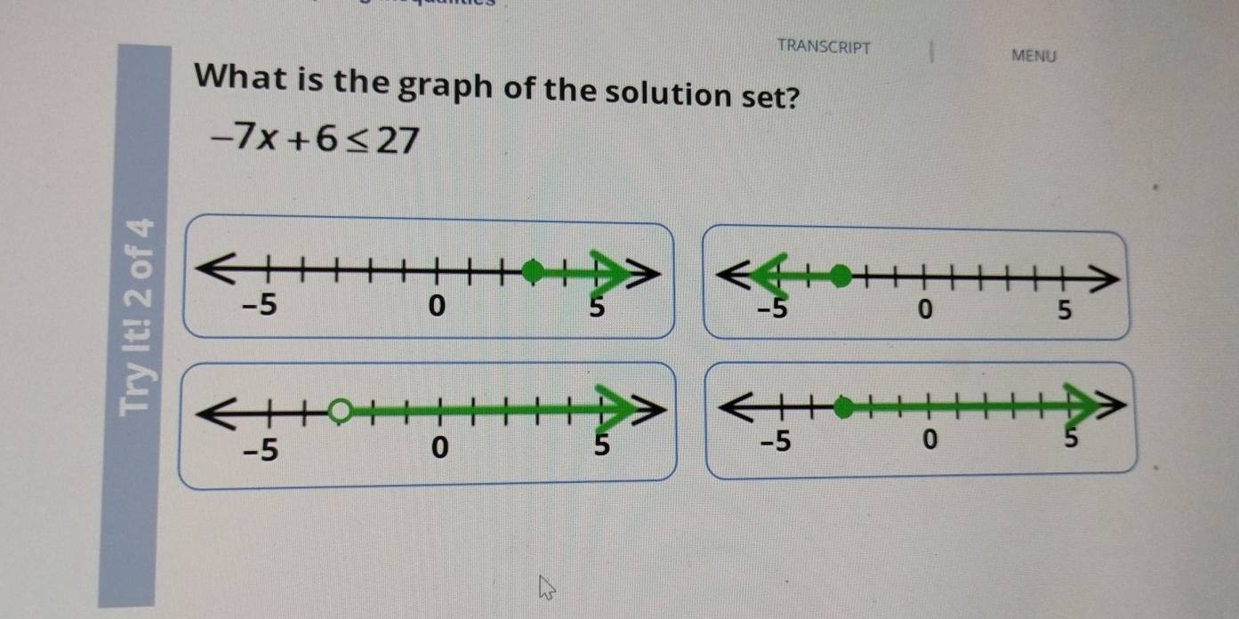 TRANSCRIPT 
MENU 
What is the graph of the solution set?
-7x+6≤ 27