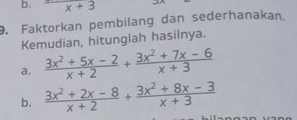 x+3
9. Faktorkan pembilang dan sederhanakan.
Kemudian, hitunglah hasilnya.
a.  (3x^2+5x-2)/x+2 + (3x^2+7x-6)/x+3 
b.  (3x^2+2x-8)/x+2 + (3x^2+8x-3)/x+3 