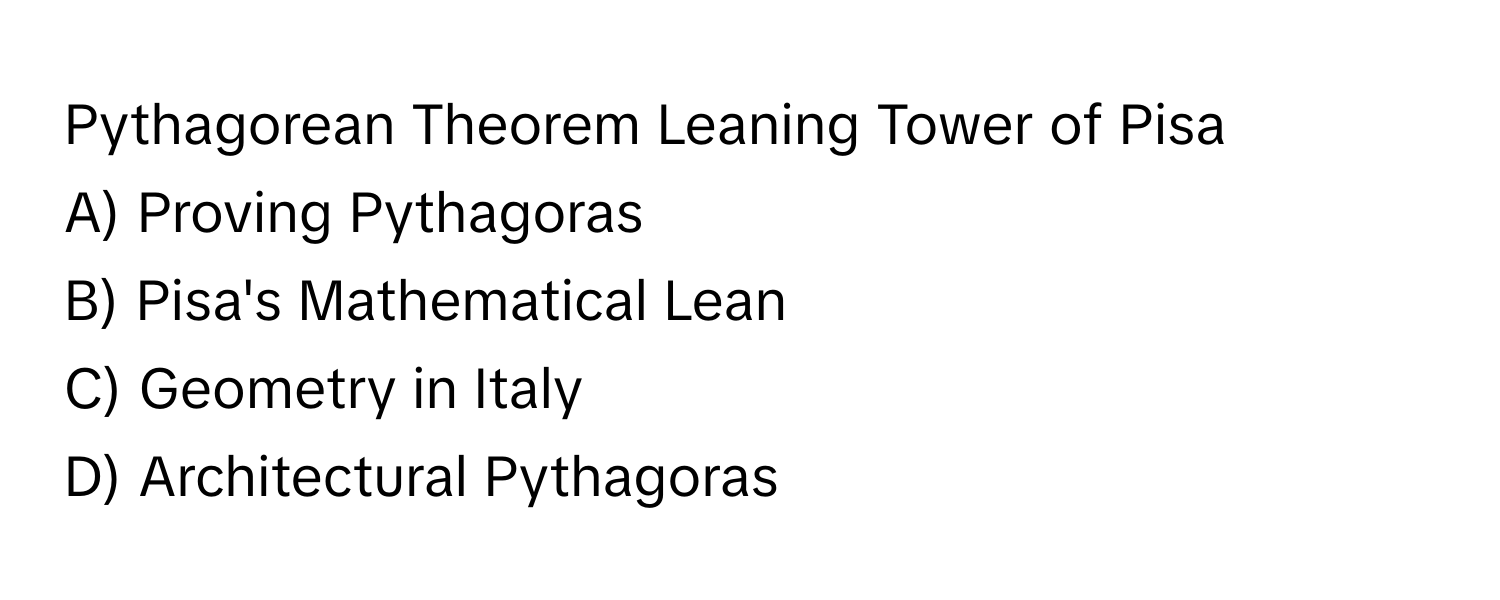 Pythagorean Theorem Leaning Tower of Pisa

A) Proving Pythagoras  
B) Pisa's Mathematical Lean  
C) Geometry in Italy  
D) Architectural Pythagoras