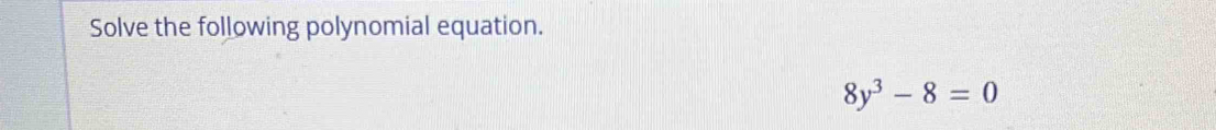 Solve the following polynomial equation.
8y^3-8=0