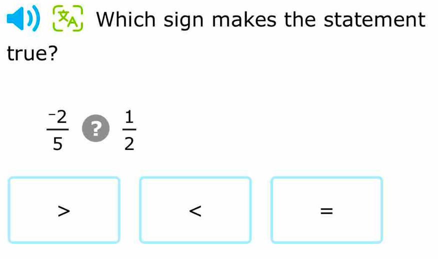 A Which sign makes the statement
true?
 (-2)/5  ?  1/2 
=