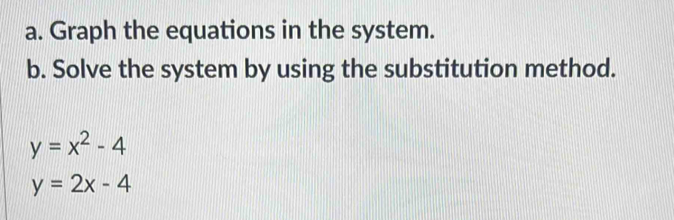 Graph the equations in the system.
b. Solve the system by using the substitution method.
y=x^2-4
y=2x-4