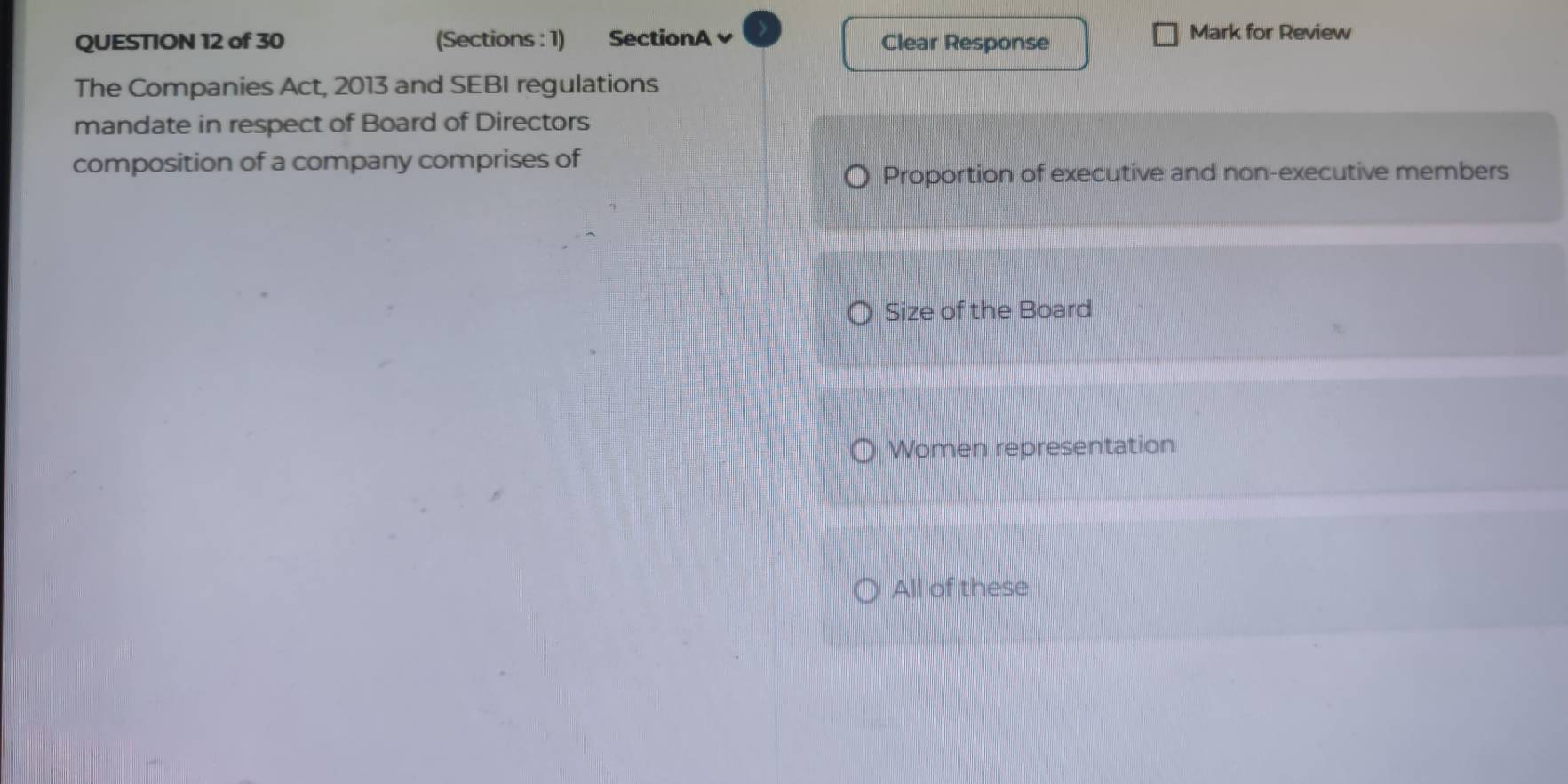 (Sections : 1) SectionA Clear Response Mark for Review
The Companies Act, 2013 and SEBI regulations
mandate in respect of Board of Directors
composition of a company comprises of
Proportion of executive and non-executive members
Size of the Board
Women representation
All of these