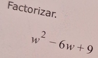 Factorizar.
w^2-6w+9