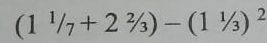 (1^1/_7+2^2/_3)-(1^1/_3)^2