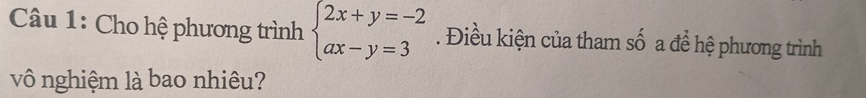 Cho hệ phương trình beginarrayl 2x+y=-2 ax-y=3endarray.. Điều kiện của tham số a để hệ phương trình 
vô nghiệm là bao nhiêu?