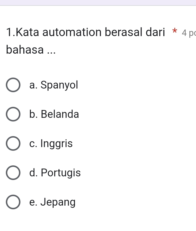 Kata automation berasal dari * 4 p
bahasa ...
a. Spanyol
b. Belanda
c. Inggris
d. Portugis
e. Jepang