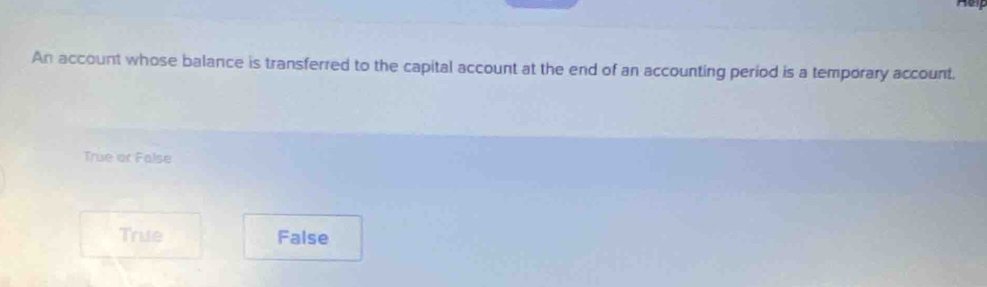 An account whose balance is transferred to the capital account at the end of an accounting period is a temporary account.
True or False
True False