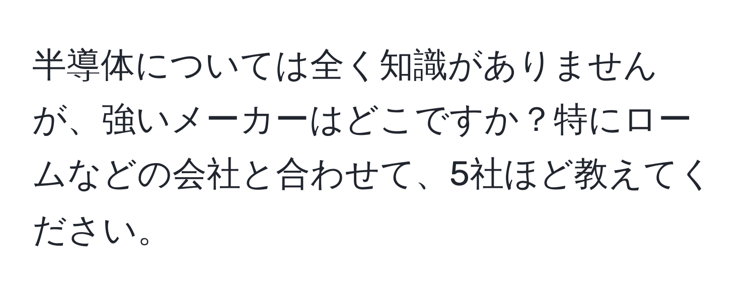 半導体については全く知識がありませんが、強いメーカーはどこですか？特にロームなどの会社と合わせて、5社ほど教えてください。