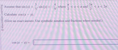 Assume that sin (x)= 3/5 , sin (y)=- 4/9  , where  π /2  and  3π /2  . 
5 Calculate cos (x-y). 
(Give an exact answer. Use symbolic notation and fractions where needed.)
L≌ B
cos (x-y)=□