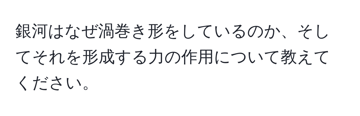 銀河はなぜ渦巻き形をしているのか、そしてそれを形成する力の作用について教えてください。