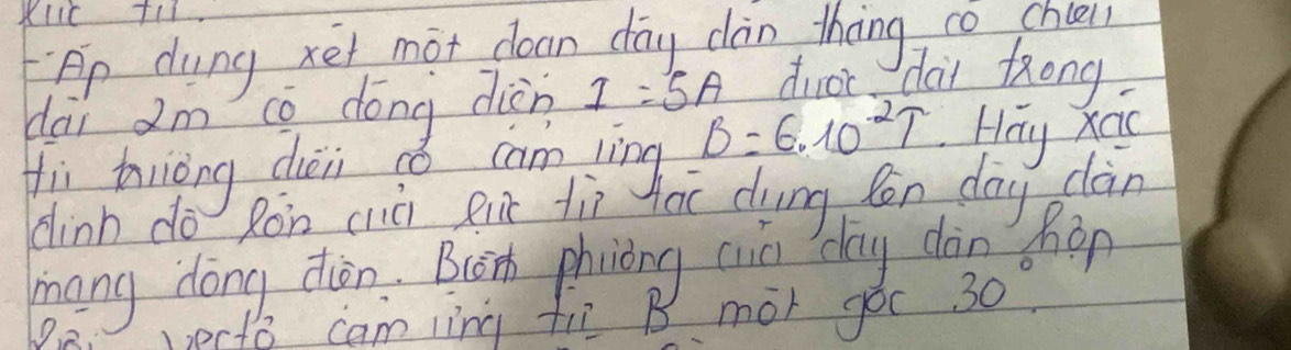 Ap dung xet mot cloan day càn thng co chee 
dài 2m cò dōng diàn I=5A droc dai frong 
Hi thriòng chèi só cam lìng B=6.10^2T Hay Xao 
dinh do Ron chià eu tìì hoi dung Ron day clàn 
mang dong diòn. Bion phiìòng cin day dàn hon 
P2 vecte camlìng fi B mor goc 30°