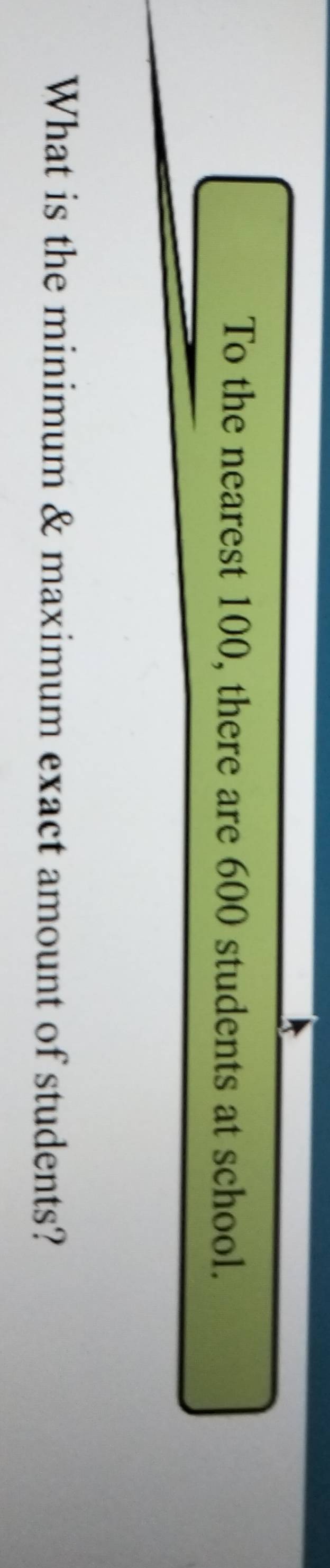 To the nearest 100, there are 600 students at school. 
What is the minimum & maximum exact amount of students?