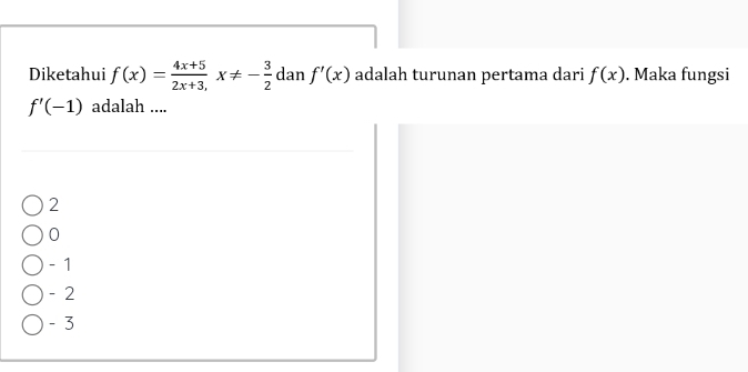 Diketahui f(x)= (4x+5)/2x+3, x!= - 3/2  dan f'(x) adalah turunan pertama dari f(x). Maka fungsi
f'(-1) adalah ....
2
0
- 1
- 2
- 3