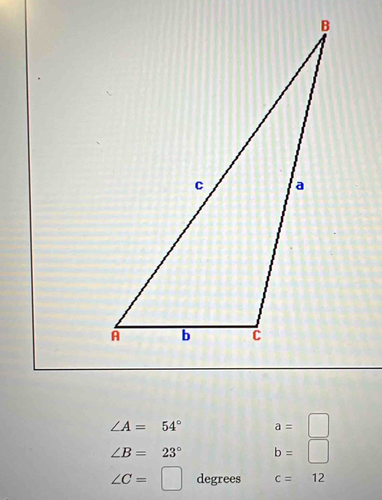 ∠ A=54°
a=□
∠ B=23°
b=□
∠ C=□ degrees c=12