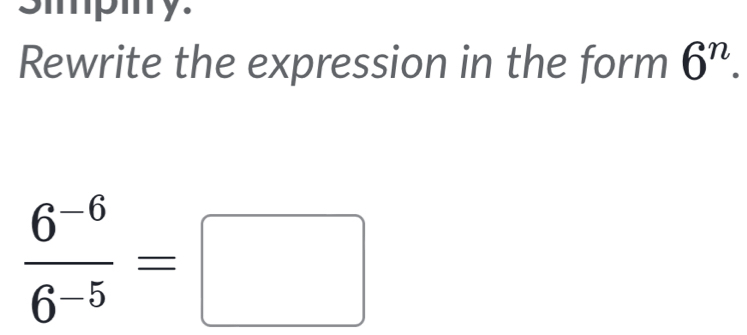 smpmy. 
Rewrite the expression in the form 6^n.
 (6^(-6))/6^(-5) =□