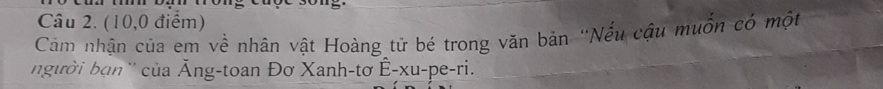 (10,0 điểm) 
Cảm nhận của em về nhân vật Hoàng tử bé trong văn bản 'Nếu cậu muốn có một 
người bạn '' của Ăng-toan Đơ Xanh-tơ Ê-xu-pe-ri.
