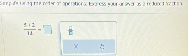 Simplify using the order of operations. Express your answer as a reduced fraction.
 (5+2)/14 =□  □ /□  
×