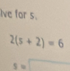 Ive for s.
2(5+2)=6
s=□