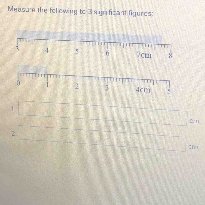 Measure the following to 3 significant figures: 
1 □ cm
2. □ cm