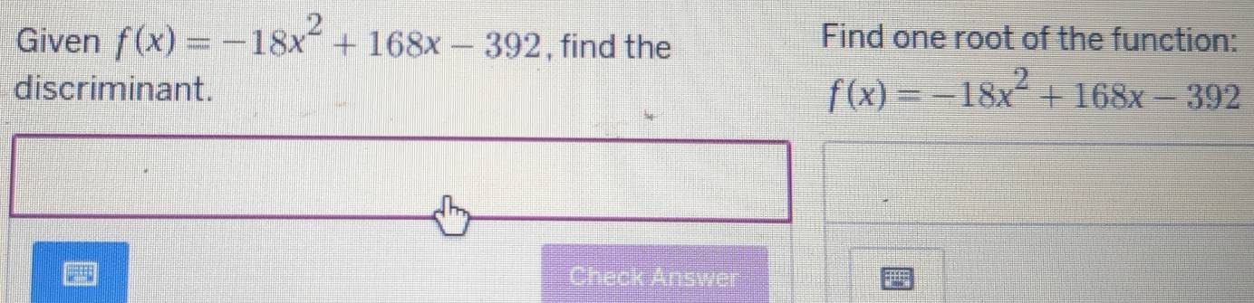 Given f(x)=-18x^2+168x-392 , find the 
Find one root of the function: 
discriminant. f(x)=-18x^2+168x-392
nsw