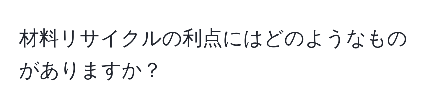 材料リサイクルの利点にはどのようなものがありますか？