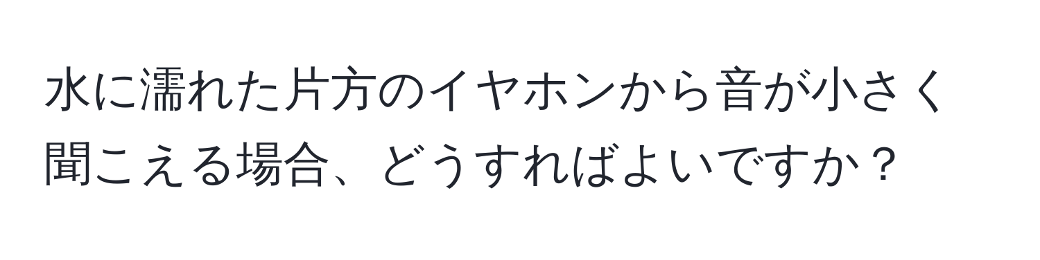 水に濡れた片方のイヤホンから音が小さく聞こえる場合、どうすればよいですか？