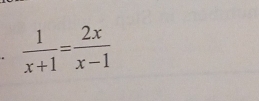  1/x+1 = 2x/x-1 