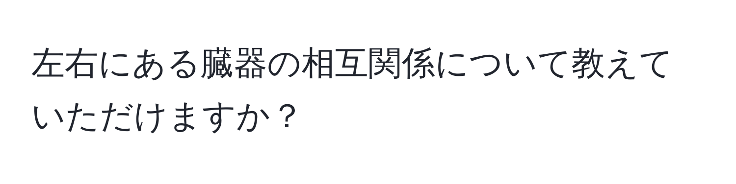 左右にある臓器の相互関係について教えていただけますか？