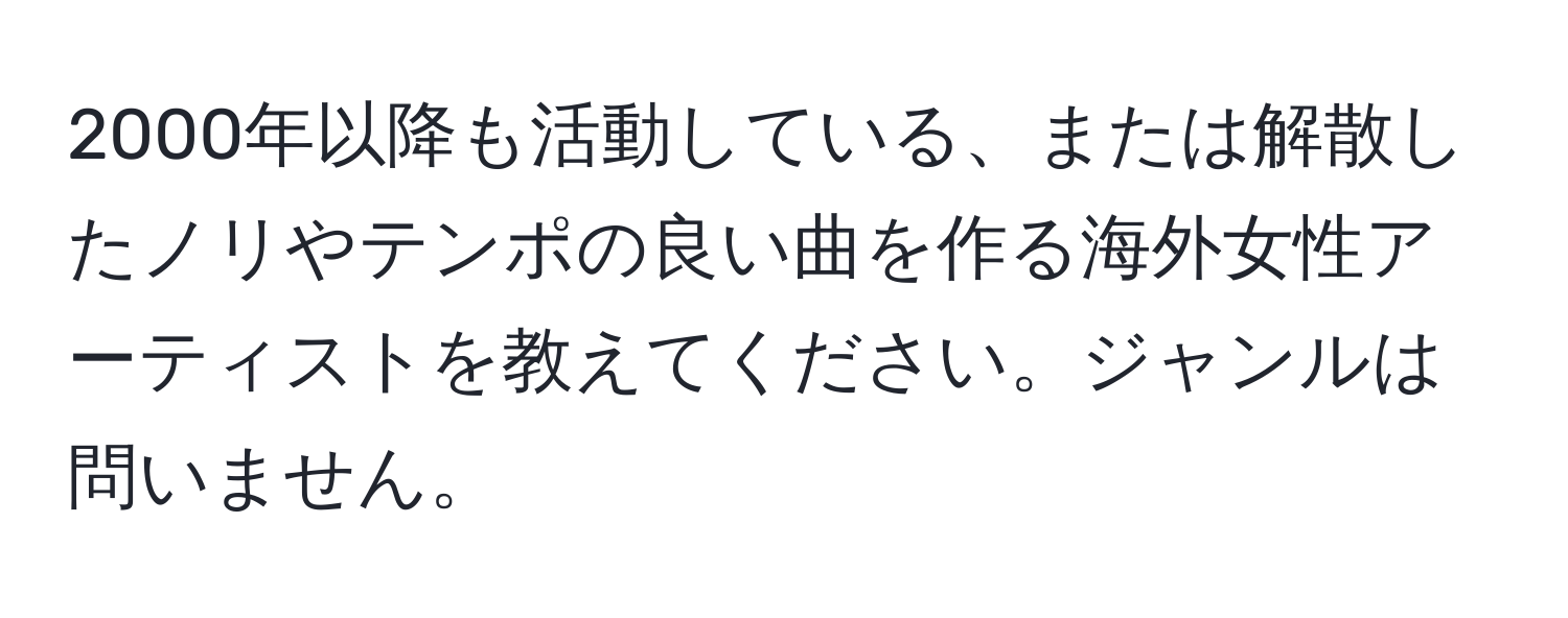 2000年以降も活動している、または解散したノリやテンポの良い曲を作る海外女性アーティストを教えてください。ジャンルは問いません。