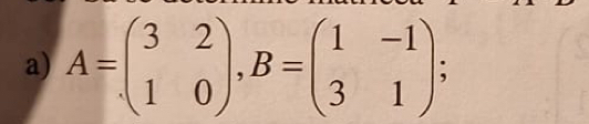 A=beginpmatrix 3&2 1&0endpmatrix , B=beginpmatrix 1&-1 3&1endpmatrix;