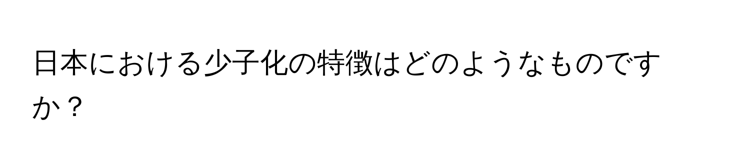 日本における少子化の特徴はどのようなものですか？