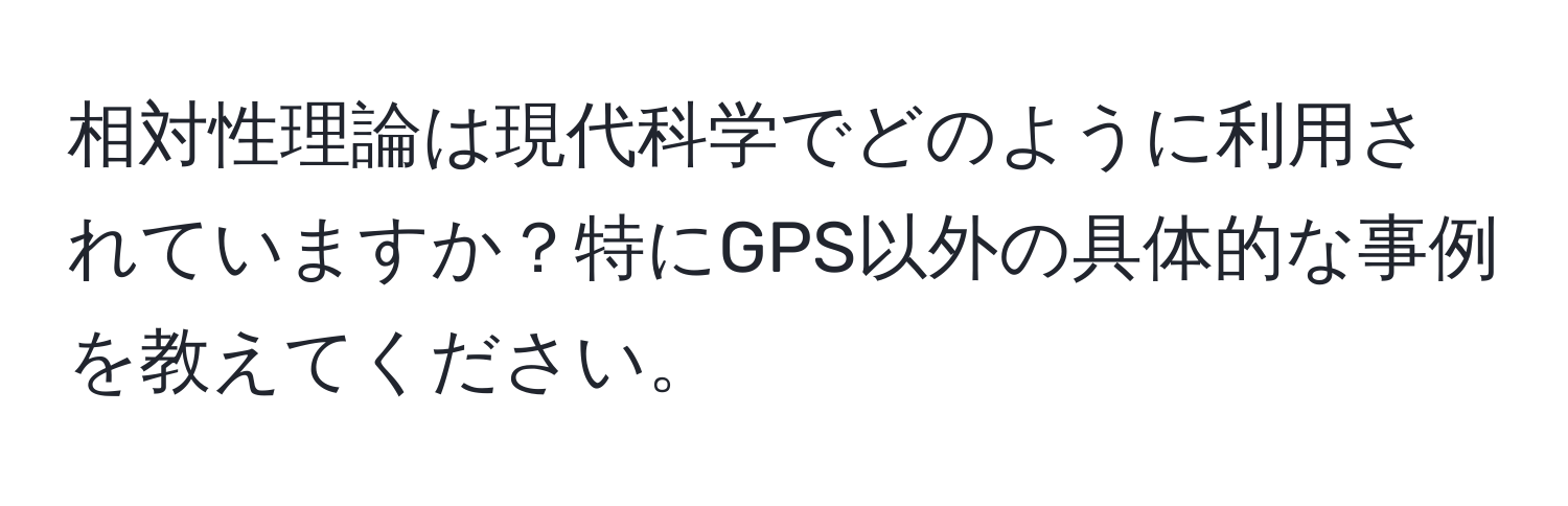 相対性理論は現代科学でどのように利用されていますか？特にGPS以外の具体的な事例を教えてください。