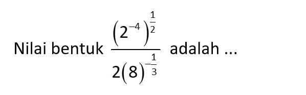 Nilai bentuk frac (2^(-4))^ 1/2 2(8)^ 1/4  adalah ...