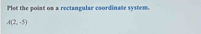 Plot the point on a rectangular coordinate system.
A(2,-5)