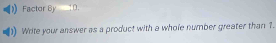 Factor 8y 10. 
Write your answer as a product with a whole number greater than 1.