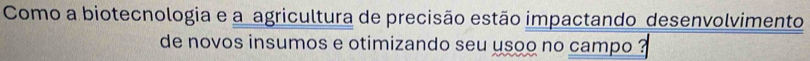 Como a biotecnologia e a agricultura de precisão estão impactando desenvolvimento 
de novos insumos e otimizando seu usoo no campo ?