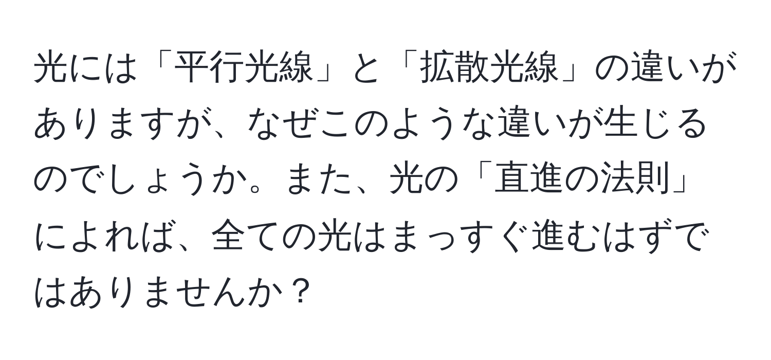 光には「平行光線」と「拡散光線」の違いがありますが、なぜこのような違いが生じるのでしょうか。また、光の「直進の法則」によれば、全ての光はまっすぐ進むはずではありませんか？