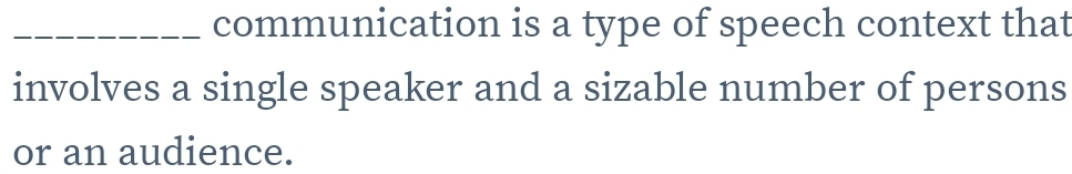 communication is a type of speech context that 
involves a single speaker and a sizable number of persons 
or an audience.