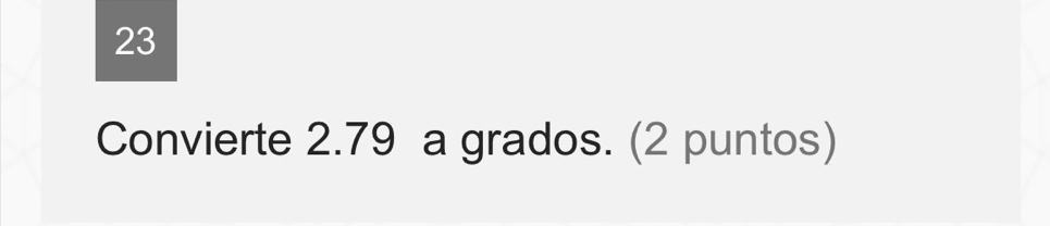 Convierte 2.79 a grados. (2 puntos)