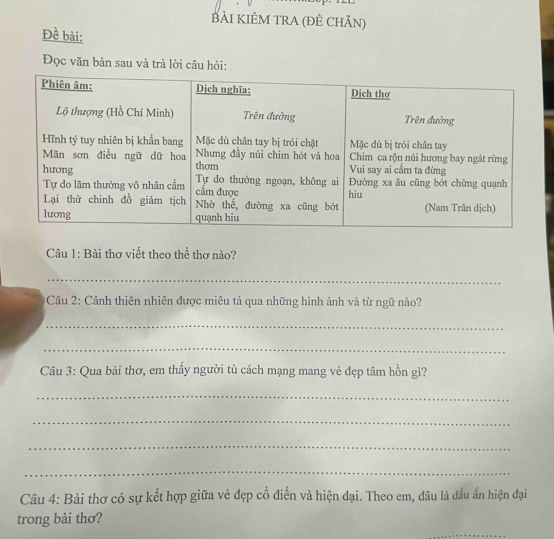 BÀI KIÊM TRA (đÊ CHẵN) 
Đề bài: 
Đọc văn bản sau và trả lời câu hỏi: 
Câu 1: Bài thơ viết theo thể thơ nào? 
_ 
Câu 2: Cảnh thiên nhiên được miêu tả qua những hình ảnh và từ ngữ nào? 
_ 
_ 
Câu 3: Qua bài thơ, em thấy người tù cách mạng mang vẻ đẹp tâm hồn gì? 
_ 
_ 
_ 
_ 
Câu 4: Bài thơ có sự kết hợp giữa vẻ đẹp cổ điển và hiện đại. Theo em, đâu là dầu ấn hiện đại 
trong bài thơ? 
_