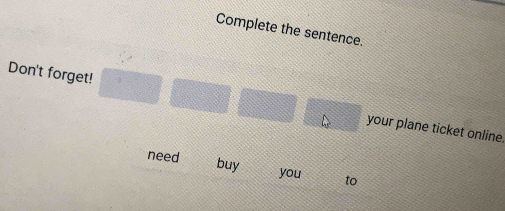 Complete the sentence. 
Don't forget! your plane ticket online. 
need buy to 
you