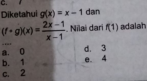 Diketahui g(x)=x-1 dan
(fcirc g)(x)= (2x-1)/x-1 . Nilai dari f(1) adalah
…
a. 0 d. 3
b. 1 e. 4
c. 2